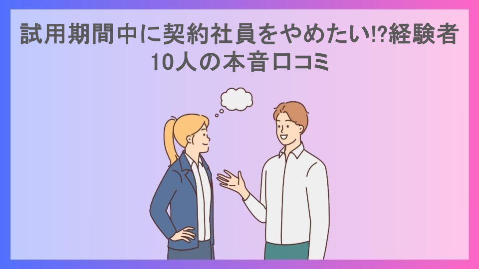 試用期間中に契約社員をやめたい!?経験者10人の本音口コミ